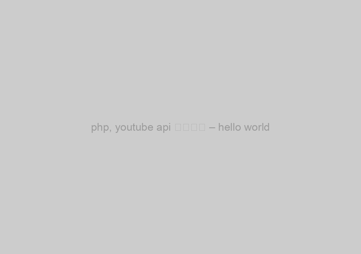php, youtube api 使用教學 – hello world